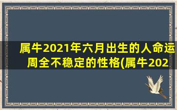 属牛2021年六月出生的人命运 周全不稳定的性格(属牛2021年6月出生的人命运：周全不稳定的性格特征解析)